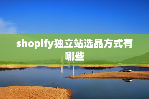 shopify独立站选品方式有哪些