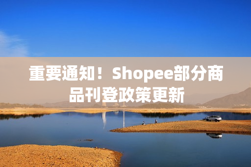 重要通知！Shopee部分商品刊登政策更新