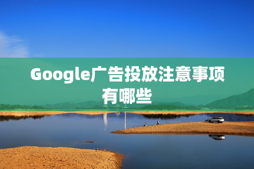 Google广告投放注意事项有哪些