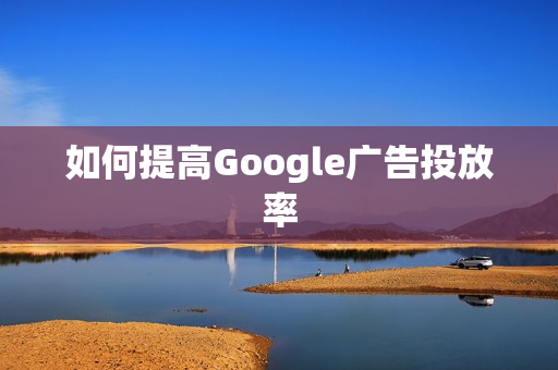 如何提高Google广告投放率