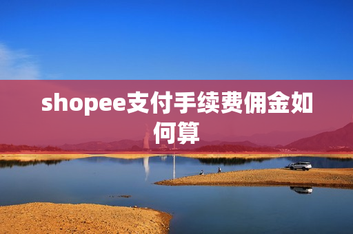 shopee支付手续费佣金如何算