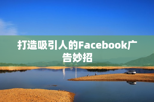 打造吸引人的Facebook广告妙招