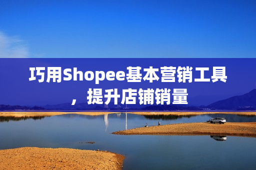 巧用Shopee基本营销工具，提升店铺销量