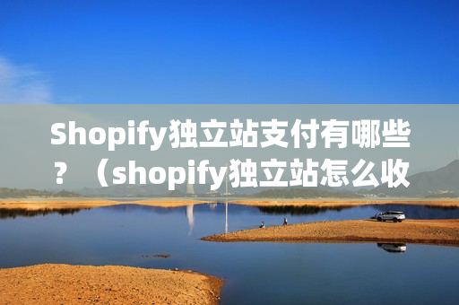 Shopify独立站支付有哪些？（shopify独立站怎么收费）