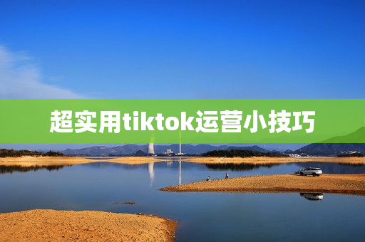 超实用tiktok运营小技巧