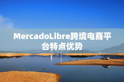 MercadoLibre跨境电商平台特点优势