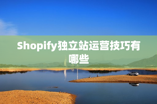 Shopify独立站运营技巧有哪些