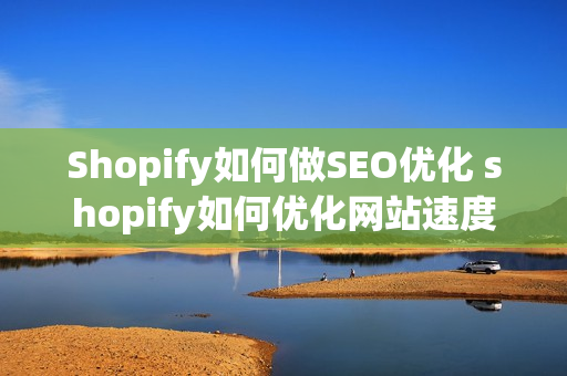 Shopify如何做SEO优化 shopify如何优化网站速度