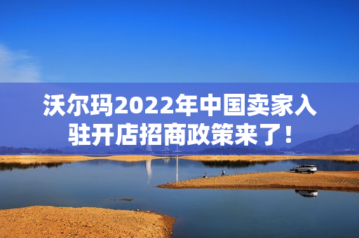 沃尔玛2022年中国卖家入驻开店招商政策来了！