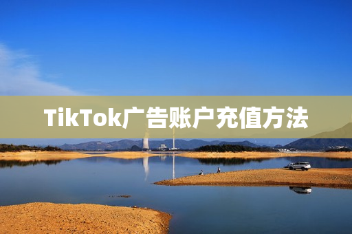 TikTok广告账户充值方法