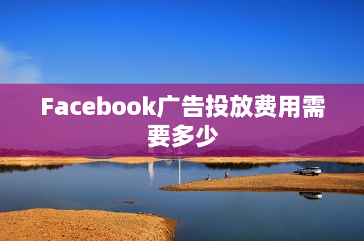 Facebook广告投放费用需要多少