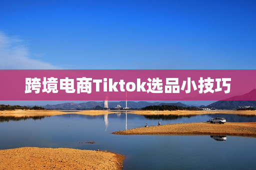 跨境电商Tiktok选品小技巧