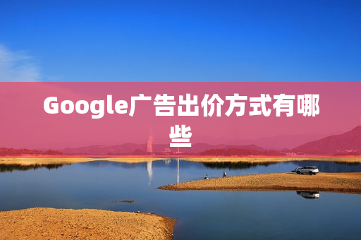 Google广告出价方式有哪些