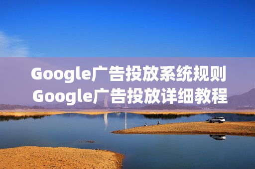 Google广告投放系统规则 Google广告投放详细教程