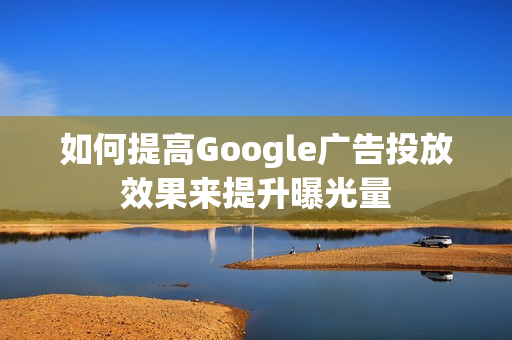 如何提高Google广告投放效果来提升曝光量