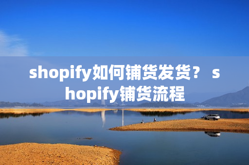 shopify如何铺货发货？ shopify铺货流程