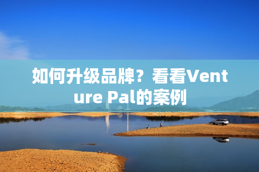 如何升级品牌？看看Venture Pal的案例