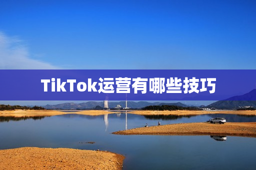 TikTok运营有哪些技巧