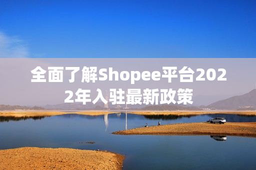 全面了解Shopee平台2022年入驻最新政策