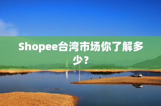 Shopee台湾市场你了解多少？