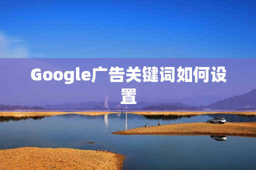 Google广告关键词如何设置