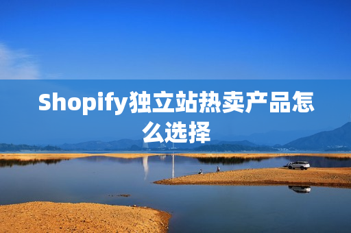 Shopify独立站热卖产品怎么选择