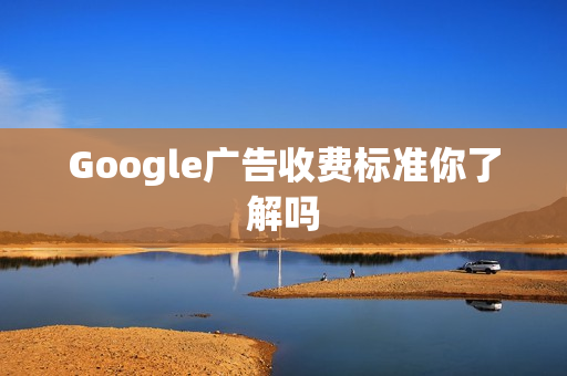 Google广告收费标准你了解吗