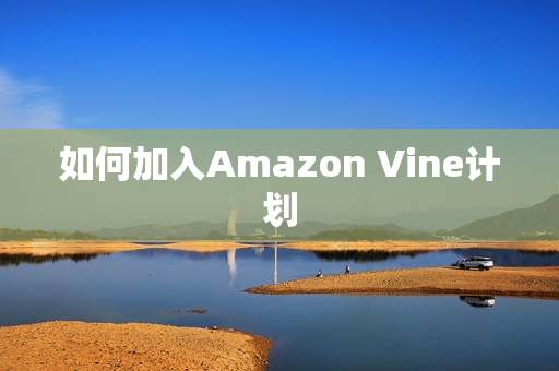 如何加入Amazon Vine计划