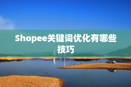 Shopee关键词优化有哪些技巧