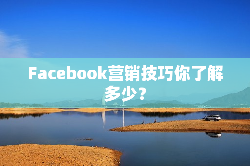 Facebook营销技巧你了解多少？