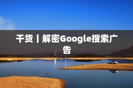 干货丨解密Google搜索广告