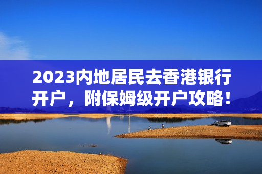 2023内地居民去香港银行开户，附保姆级开户攻略！