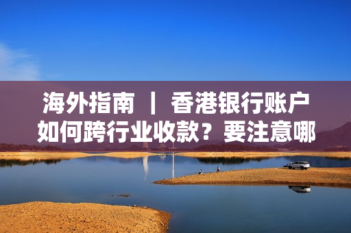 海外指南 ｜ 香港银行账户如何跨行业收款？要注意哪些问题？