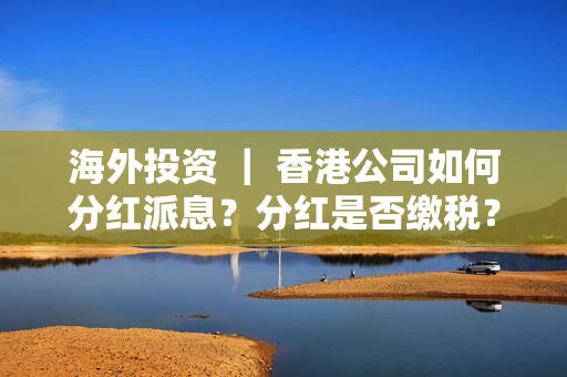 海外投资 ｜ 香港公司如何分红派息？分红是否缴税？税率多少？