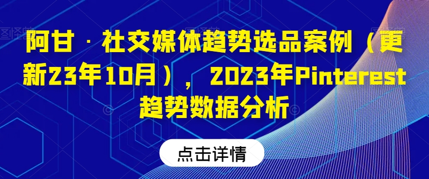 阿甘·社交媒体趋势选品案例（更新23年10月），2023年Pinterest趋势数据分析 第1张