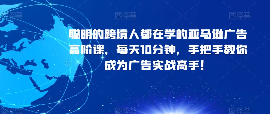 敏哥-聪明的跨境人都在学的亚马逊广告高阶课（视频网盘）